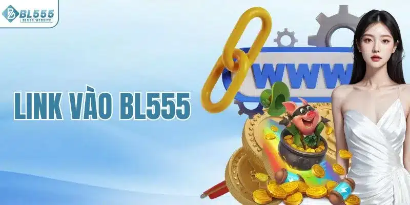 Link Vào BL555 Mới Nhất – Truy Cập Nhanh, Không Bị Chặn